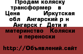  Продам коляску-трансформер 2 в 1 › Цена ­ 4 500 - Иркутская обл., Ангарский р-н, Ангарск г. Дети и материнство » Коляски и переноски   